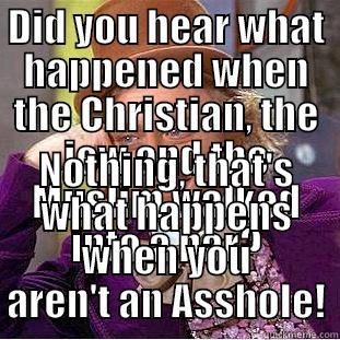 DID YOU HEAR WHAT HAPPENED WHEN THE CHRISTIAN, THE JEW AND THE MUSLIM WALKED INTO A BAR? NOTHING, THAT'S WHAT HAPPENS WHEN YOU AREN'T AN ASSHOLE! Condescending Wonka