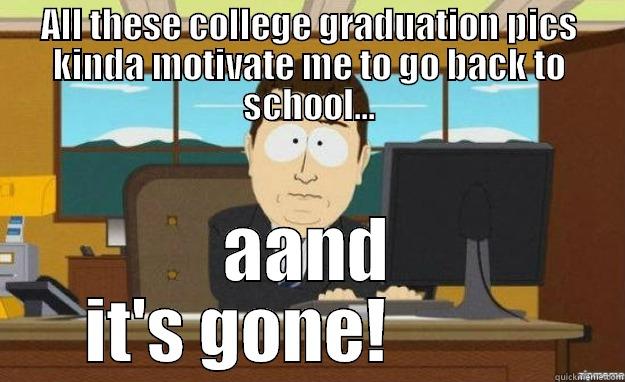 ALL THESE COLLEGE GRADUATION PICS KINDA MOTIVATE ME TO GO BACK TO SCHOOL... AAND IT'S GONE!           aaaand its gone