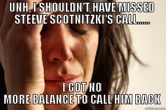 UNH, I SHOULDN'T HAVE MISSED STEEVE SCOTNITZKI'S CALL...... I GOT NO MORE BALANCE TO CALL HIM BACK First World Problems