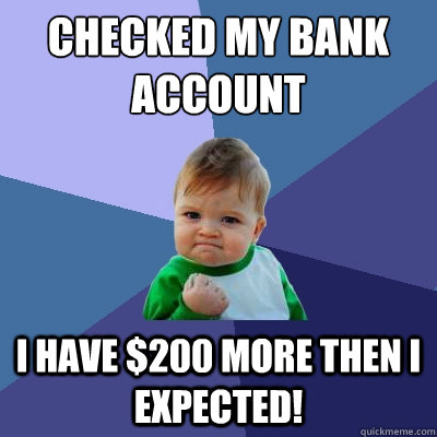 Checked my Bank Account I have $200 more then I expected! - Checked my Bank Account I have $200 more then I expected!  Success Kid