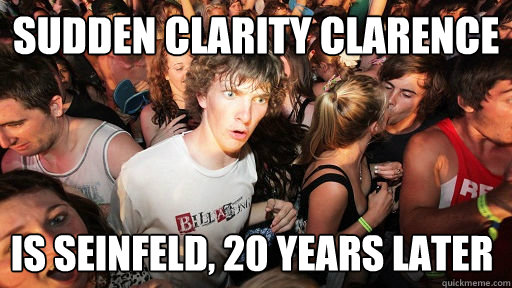 sudden clarity clarence is seinfeld, 20 years later  Sudden Clarity Clarence