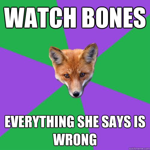 watch bones everything she says is wrong  Anthropology Major Fox