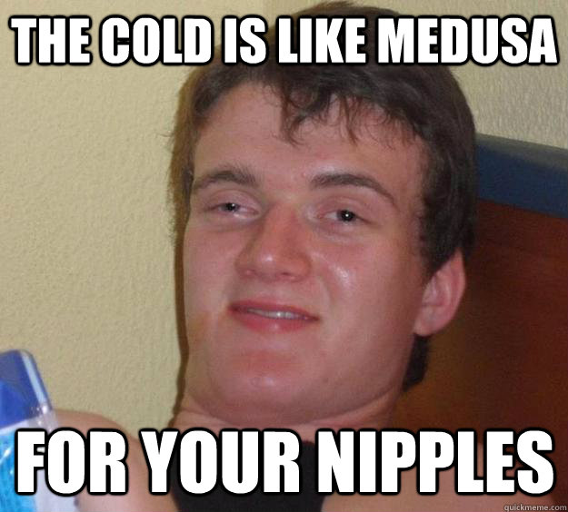 The cold is like medusa For your nipples - The cold is like medusa For your nipples  10 Guy