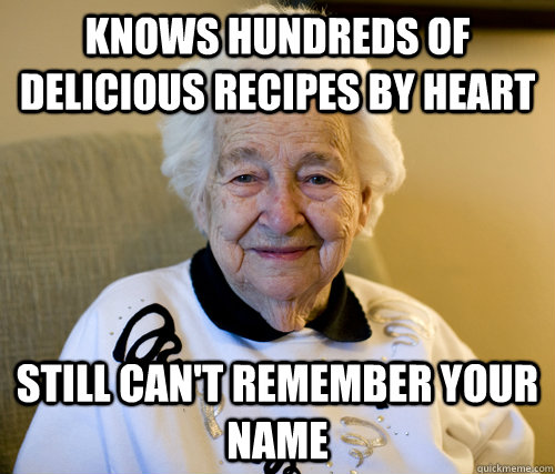 Knows hundreds of delicious recipes by heart Still can't remember your name  Scumbag Grandma