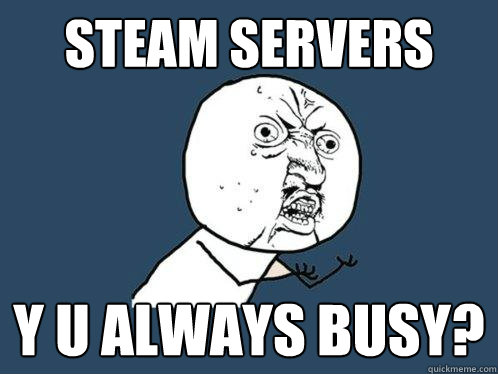 steam servers y u always busy?  Y U No