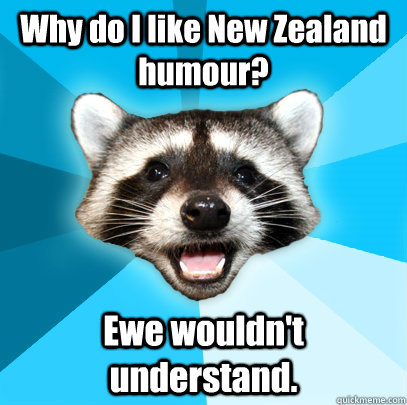 Why do I like New Zealand humour? Ewe wouldn't understand.  Lame Pun Coon