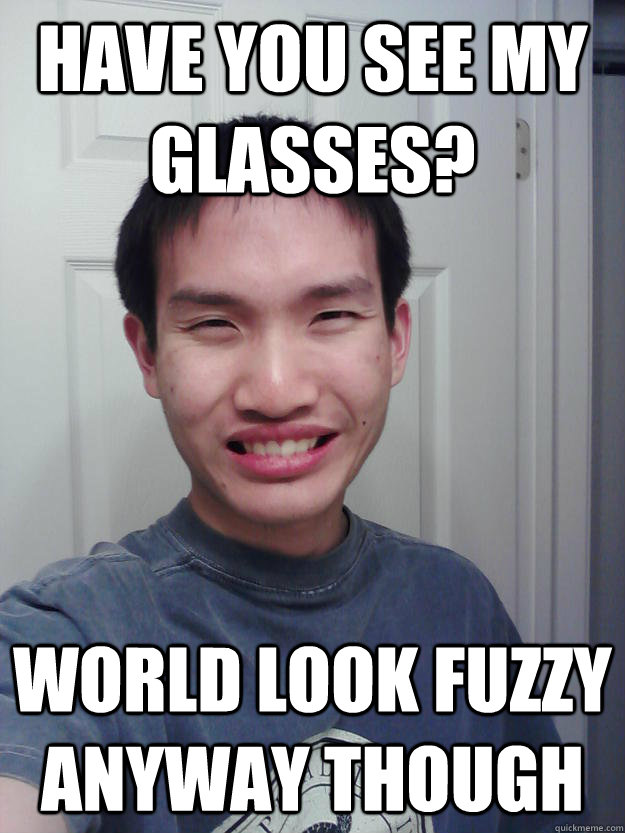 Have you see my glasses? World look fuzzy anyway though - Have you see my glasses? World look fuzzy anyway though  Asian Chick Magnet