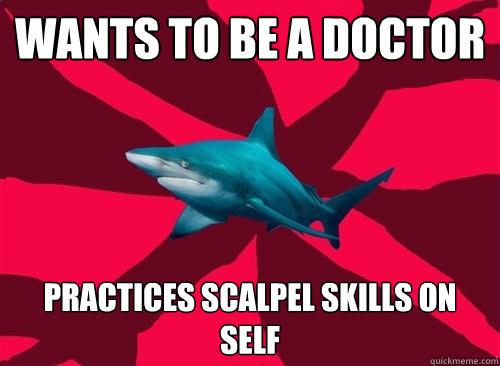 Wants to be a doctor Practices Scalpel skills on self  Self-Injury Shark