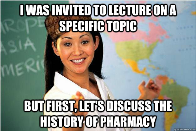 I was invited to lecture on a specific topic But first, let's discuss the history of pharmacy  Scumbag Teacher