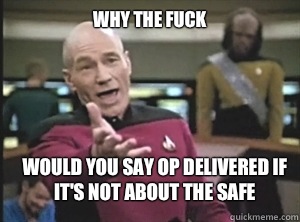 why the fuck Would you say OP delivered if it's not about the safe - why the fuck Would you say OP delivered if it's not about the safe  Annoyed Picard