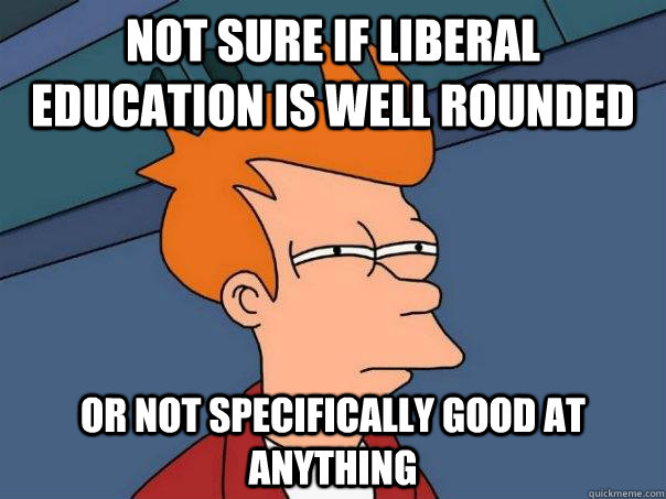 Not sure if liberal education is well rounded Or not specifically good at anything  Futurama Fry