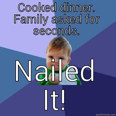 nailed dinner, like a boss! - COOKED DINNER. FAMILY ASKED FOR SECONDS. NAILED IT! Success Kid