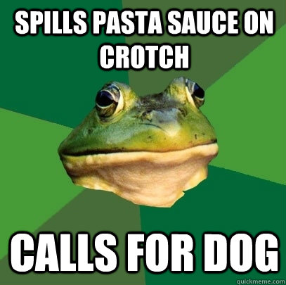 Spills Pasta Sauce on Crotch Calls for Dog - Spills Pasta Sauce on Crotch Calls for Dog  Foul Bachelor Frog