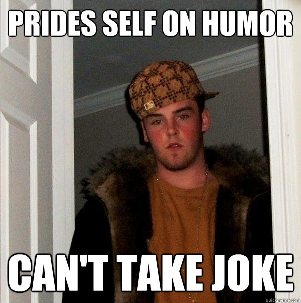 PRIDES SELF ON HUMOR CAN'T TAKE JOKE  Scumbag Steve