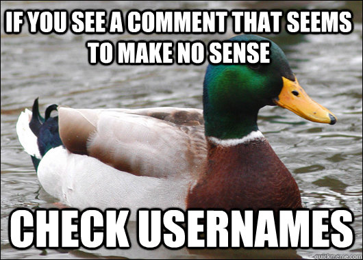 If you see a comment that seems to make no sense check usernames  Actual Advice Mallard