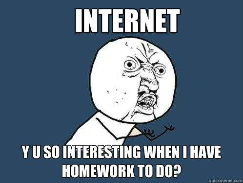 Internet y u so interesting when i have homework to do?  Y U No