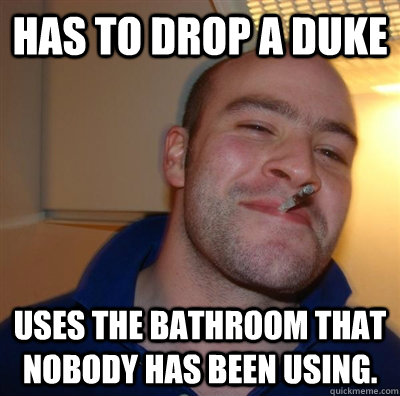 Has to drop a duke uses the bathroom that nobody has been using. - Has to drop a duke uses the bathroom that nobody has been using.  Misc