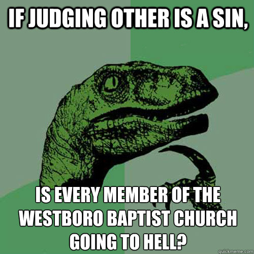 if judging other is a sin, is every member of the westboro baptist church going to hell? - if judging other is a sin, is every member of the westboro baptist church going to hell?  Philosoraptor