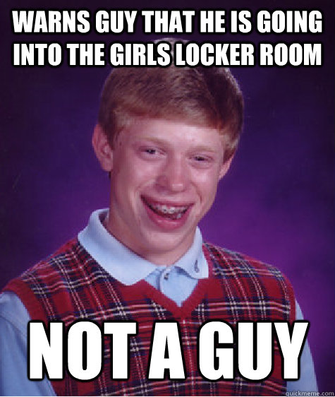 Warns guy that he is going into the girls locker room Not a guy  Bad Luck Brian