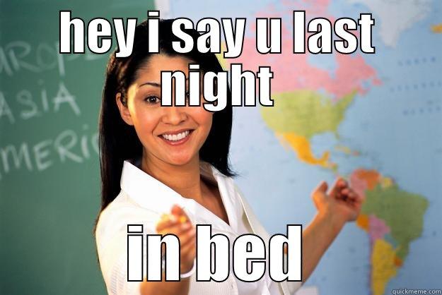 HEY I SAY U LAST NIGHT IN BED Unhelpful High School Teacher