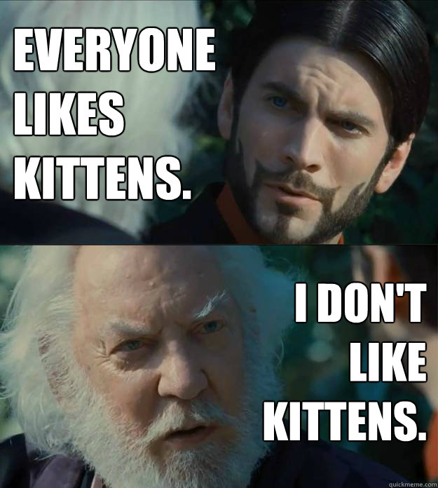 EVERYONE
LIKES
KITTENS. I DON'T
LIKE
KITTENS.  President Snow Dont Like