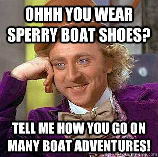 0hhh you wear Sperry boat shoes? Tell me how you go on many boat adventures!  Condescending Wonka