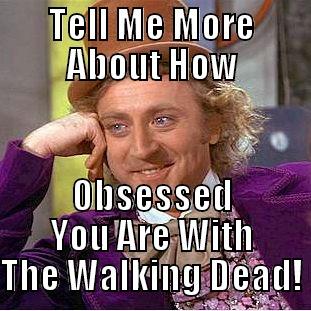 Obsessive Much?  - TELL ME MORE ABOUT HOW OBSESSED YOU ARE WITH THE WALKING DEAD! Condescending Wonka