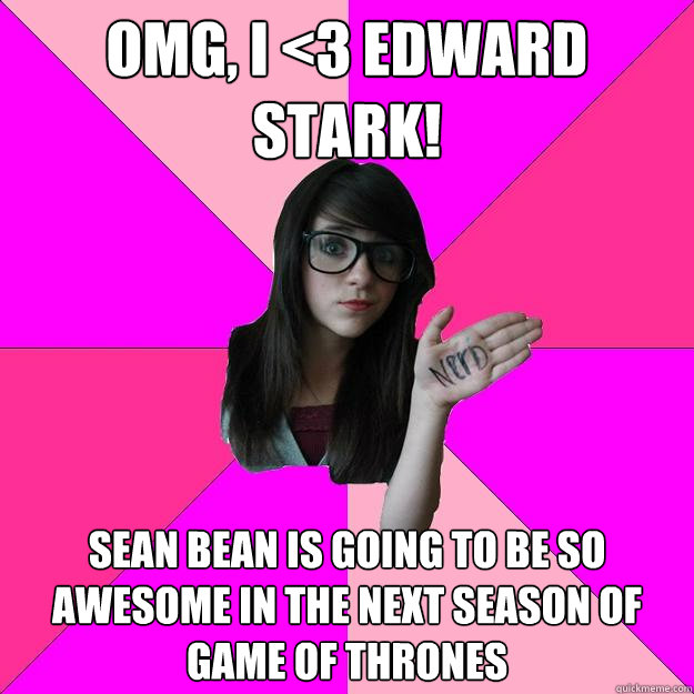 OMG, I <3 edward stark! sean bean is going to be so awesome in the next season of game of thrones  Idiot Nerd Girl