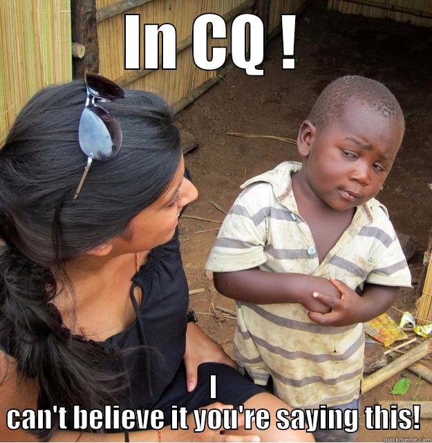 IN CQ ! I CAN'T BELIEVE IT YOU'RE SAYING THIS! Skeptical Third World Kid