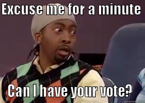 Meme #6 - EXCUSE ME FOR A MINUTE  CAN I HAVE YOUR VOTE?  Misc