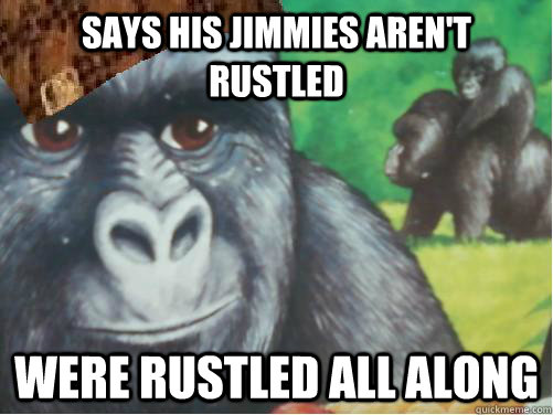 Says his jimmies aren't rustled Were rustled all along - Says his jimmies aren't rustled Were rustled all along  Scumbag Jimmie