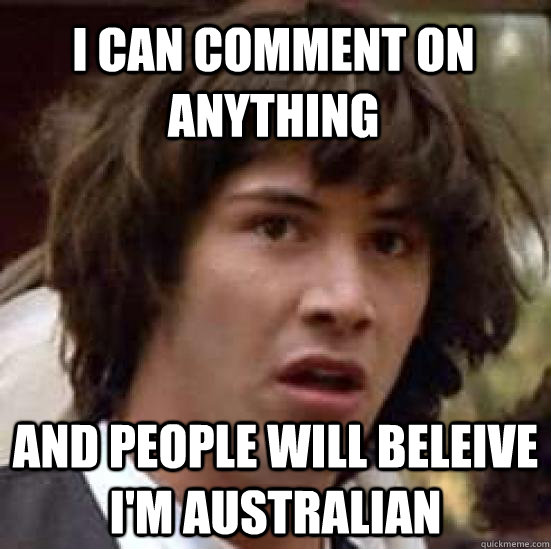 i can comment on anything and people will beleive i'm australian  conspiracy keanu