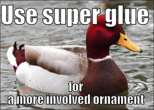 USE SUPER GLUE  FOR A MORE INVOLVED ORNAMENT Malicious Advice Mallard