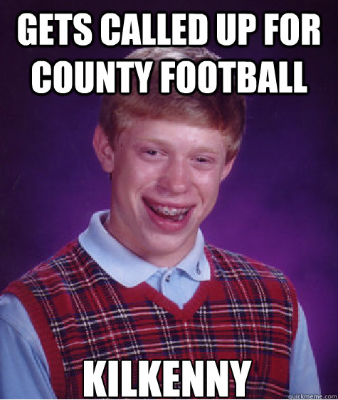 gets called up for county football kilkenny  Bad Luck Brian