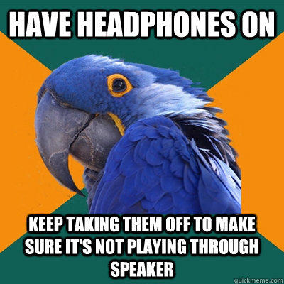 have headphones on keep taking them off to make sure it's not playing through speaker  