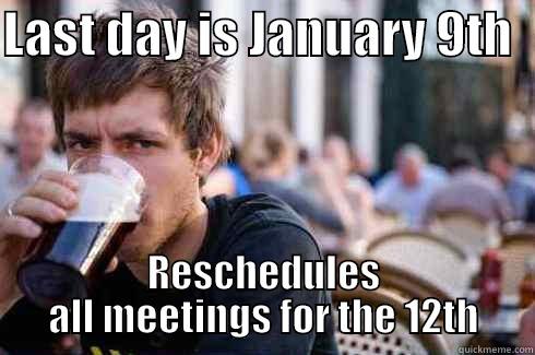 LAST DAY IS JANUARY 9TH   RESCHEDULES ALL MEETINGS FOR THE 12TH Lazy College Senior