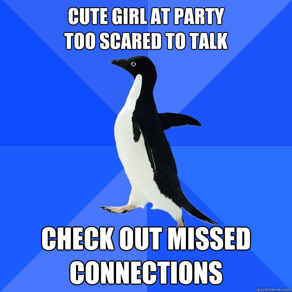 Cute girl at party
too scared to talk check out missed connections  Socially Awkward Penguin