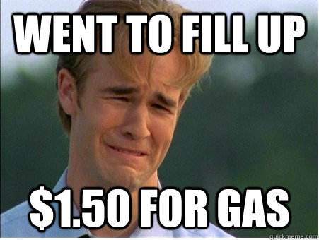 Went to fill up $1.50 for gas  1990s Problems