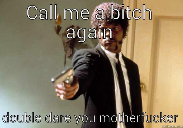 CALL ME A BITCH AGAIN I DOUBLE DARE YOU MOTHERFUCKER Samuel L Jackson