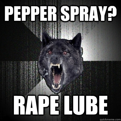 pepper spray? rape lube - pepper spray? rape lube  Bullets - Insanity wolf