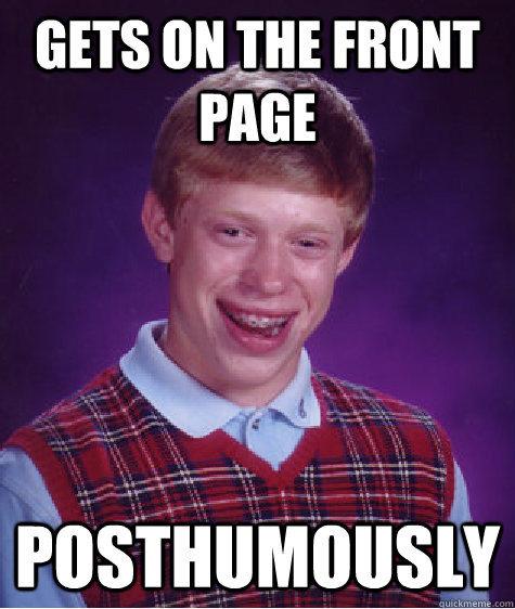 Gets on the front page Posthumously - Gets on the front page Posthumously  Bad Luck Brian