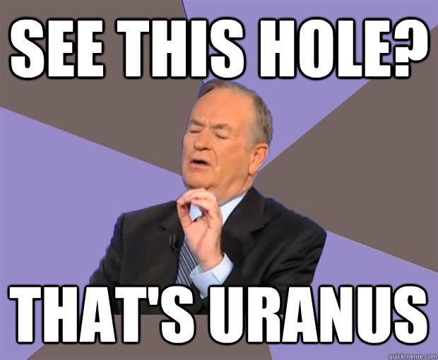 See this hole? that's Uranus  Bill O Reilly