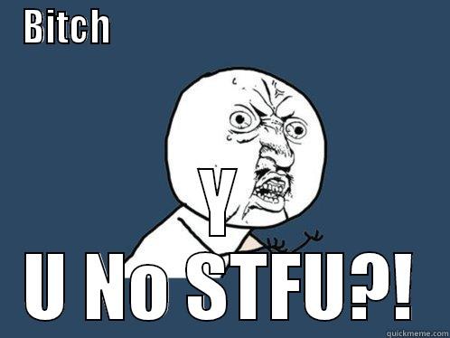  cant believe this! - BITCH                                               Y U NO STFU?! Y U No