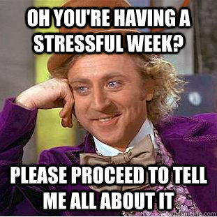 Oh you're having a  stressful week? please proceed to tell me all about it - Oh you're having a  stressful week? please proceed to tell me all about it  Creepy Wonka