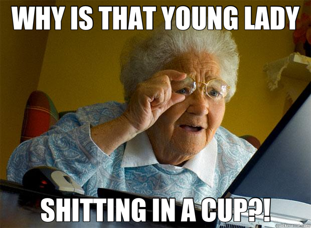 WHY IS THAT YOUNG LADY SHITTING IN A CUP?!  Grandma finds the Internet