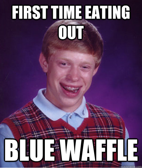 First time eating out blue waffle  Bad Luck Brian