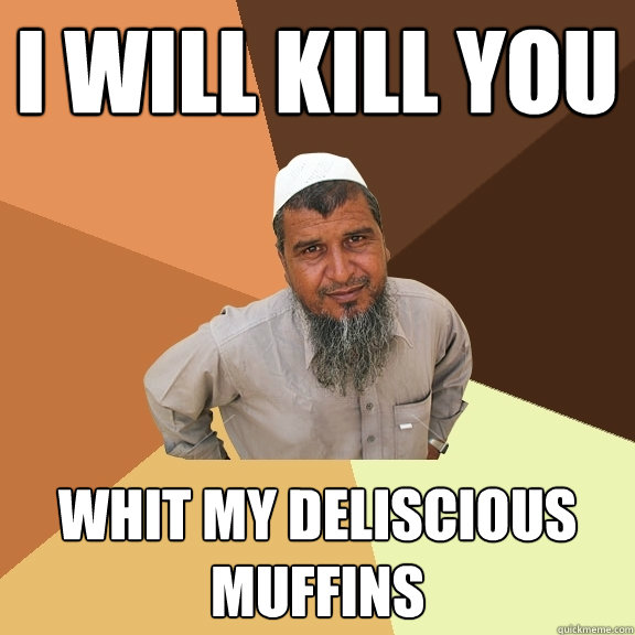 I will kill you whit my deliscious muffins - I will kill you whit my deliscious muffins  Ordinary Muslim Man