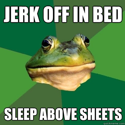 Jerk off in bed sleep above sheets  Foul Bachelor Frog