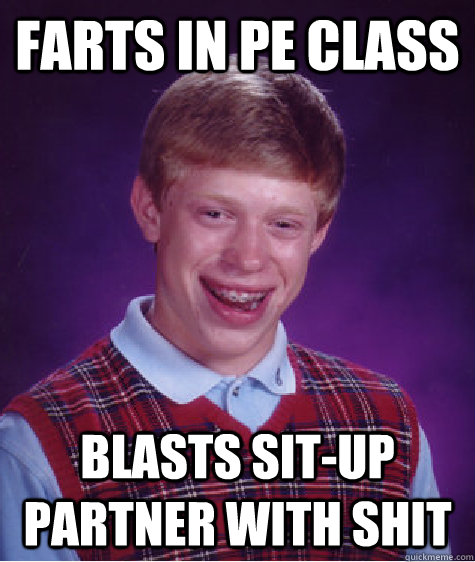 farts in pe class blasts sit-up partner with shit  Bad Luck Brian