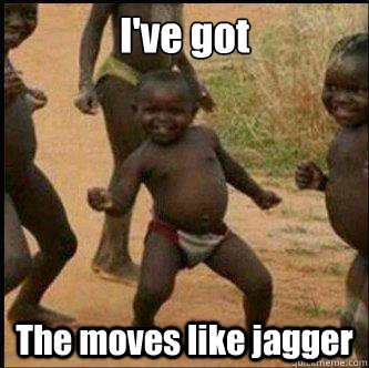 I've got The moves like jagger  Moves like jagger